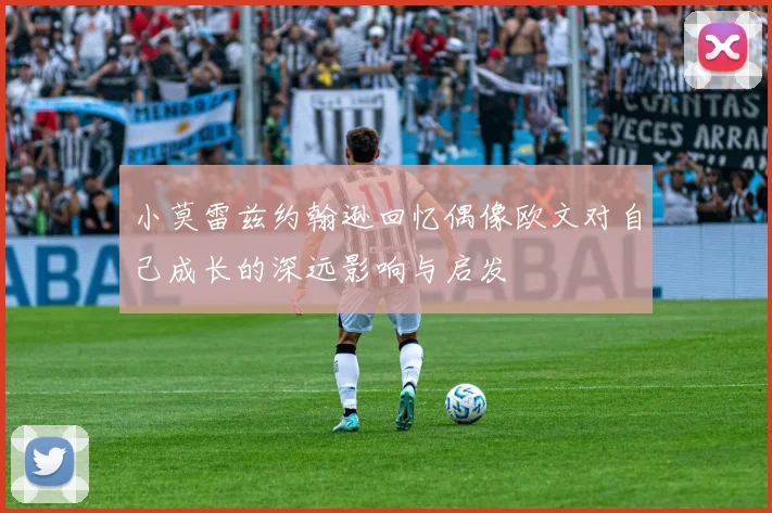小莫雷兹约翰逊回忆偶像欧文对自己成长的深远影响与启发