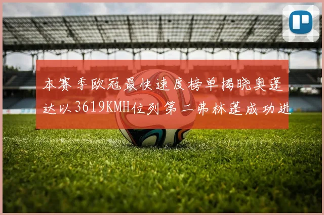 本赛季欧冠最快速度榜单揭晓奥蓬达以3619KMH位列第二弗林蓬成功进军前十