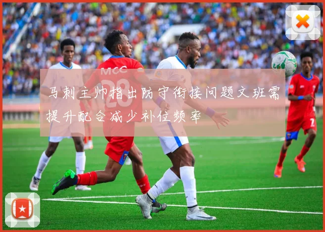 马刺主帅指出防守衔接问题文班需提升配合减少补位频率