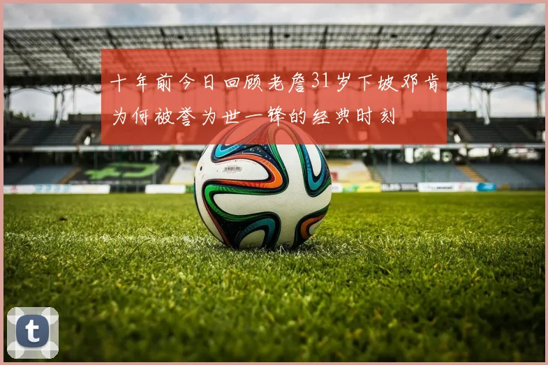 十年前今日回顾老詹31岁下坡邓肯为何被誉为世一锋的经典时刻