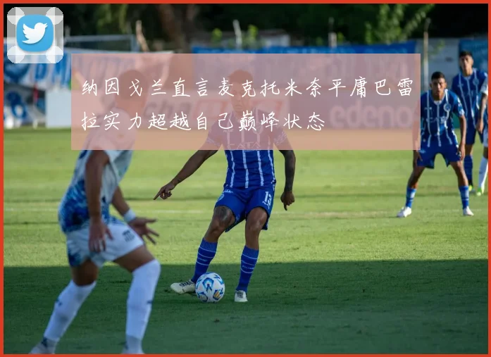 纳因戈兰直言麦克托米奈平庸巴雷拉实力超越自己巅峰状态