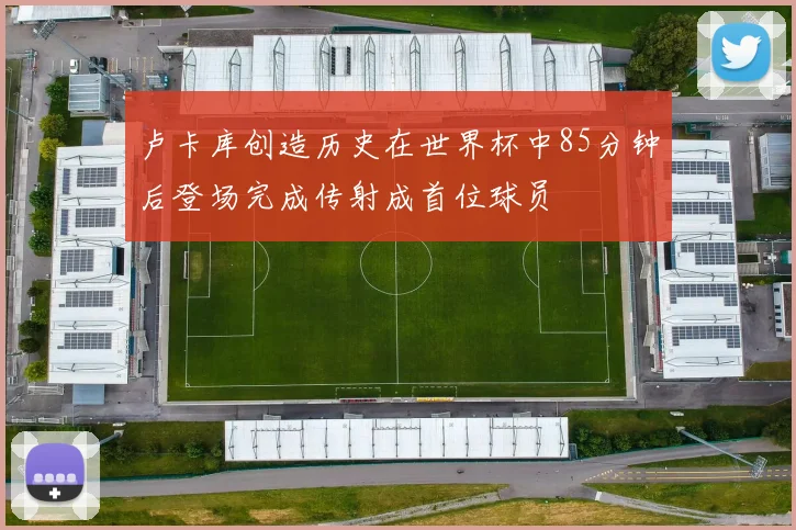 卢卡库创造历史在世界杯中85分钟后登场完成传射成首位球员