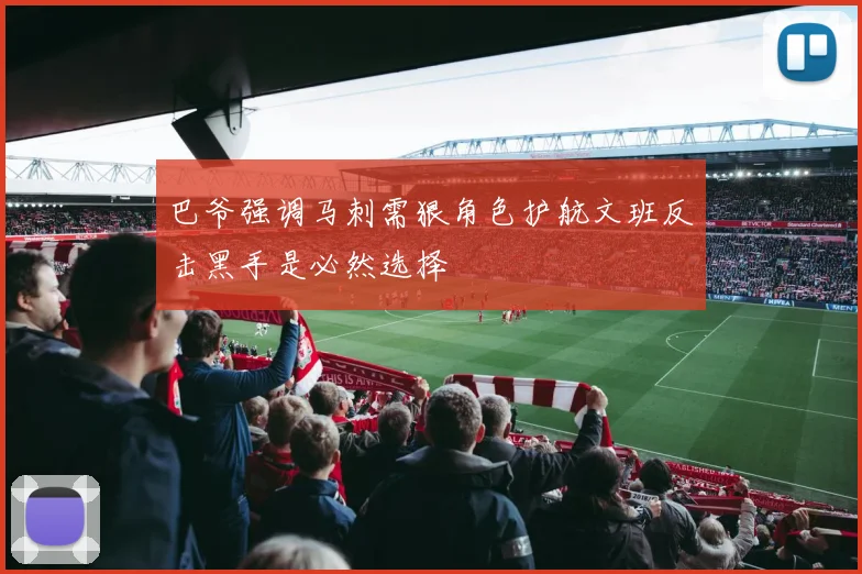巴爷强调马刺需狠角色护航文班反击黑手是必然选择