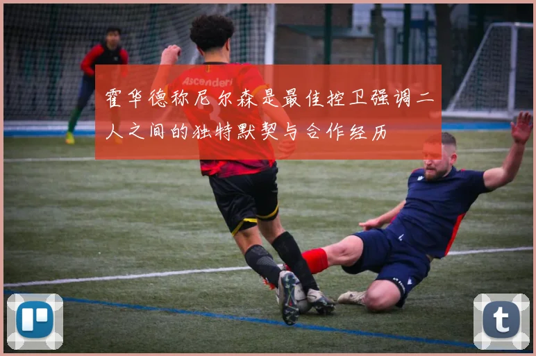 霍华德称尼尔森是最佳控卫强调二人之间的独特默契与合作经历