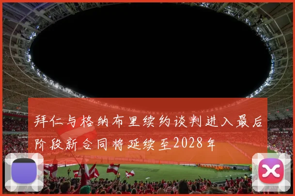 拜仁与格纳布里续约谈判进入最后阶段新合同将延续至2028年