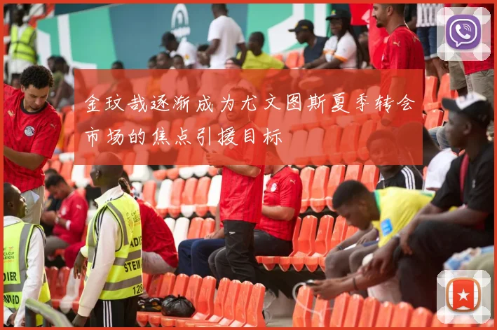 金玟哉逐渐成为尤文图斯夏季转会市场的焦点引援目标