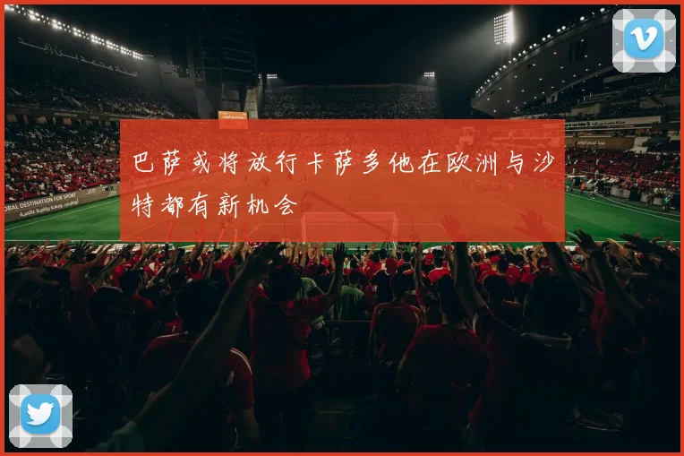巴萨或将放行卡萨多他在欧洲与沙特都有新机会