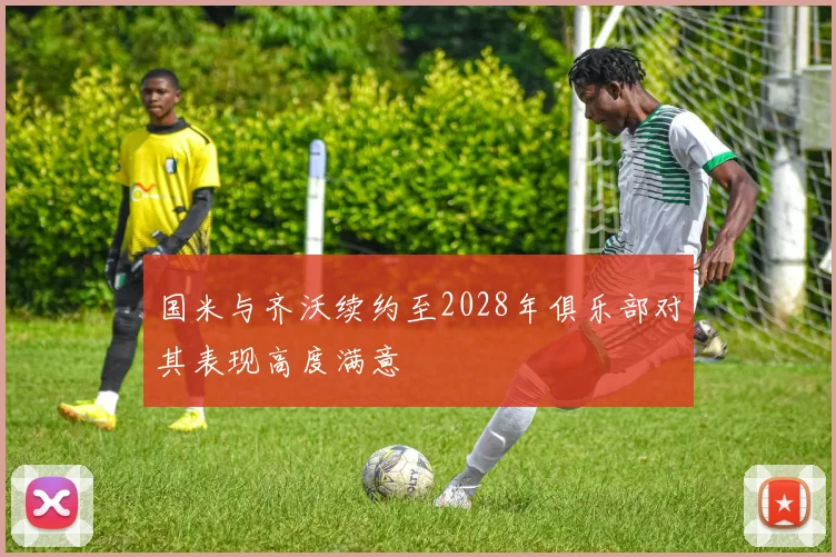 国米与齐沃续约至2028年俱乐部对其表现高度满意