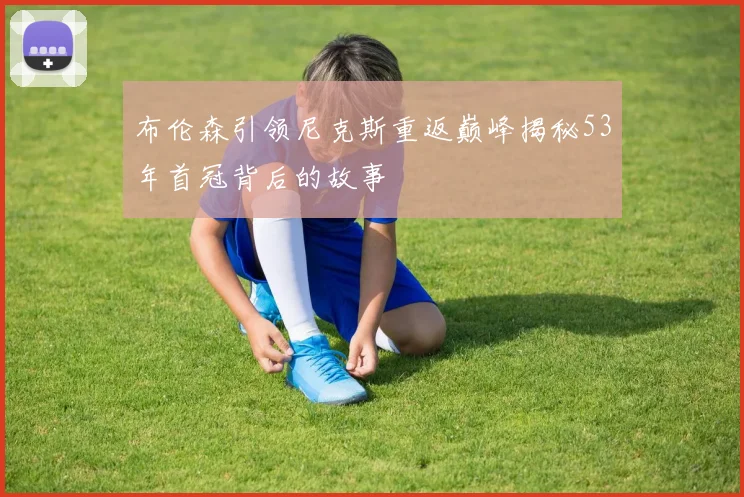 布伦森引领尼克斯重返巅峰揭秘53年首冠背后的故事